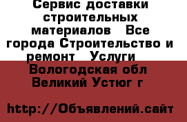 Сервис доставки строительных материалов - Все города Строительство и ремонт » Услуги   . Вологодская обл.,Великий Устюг г.